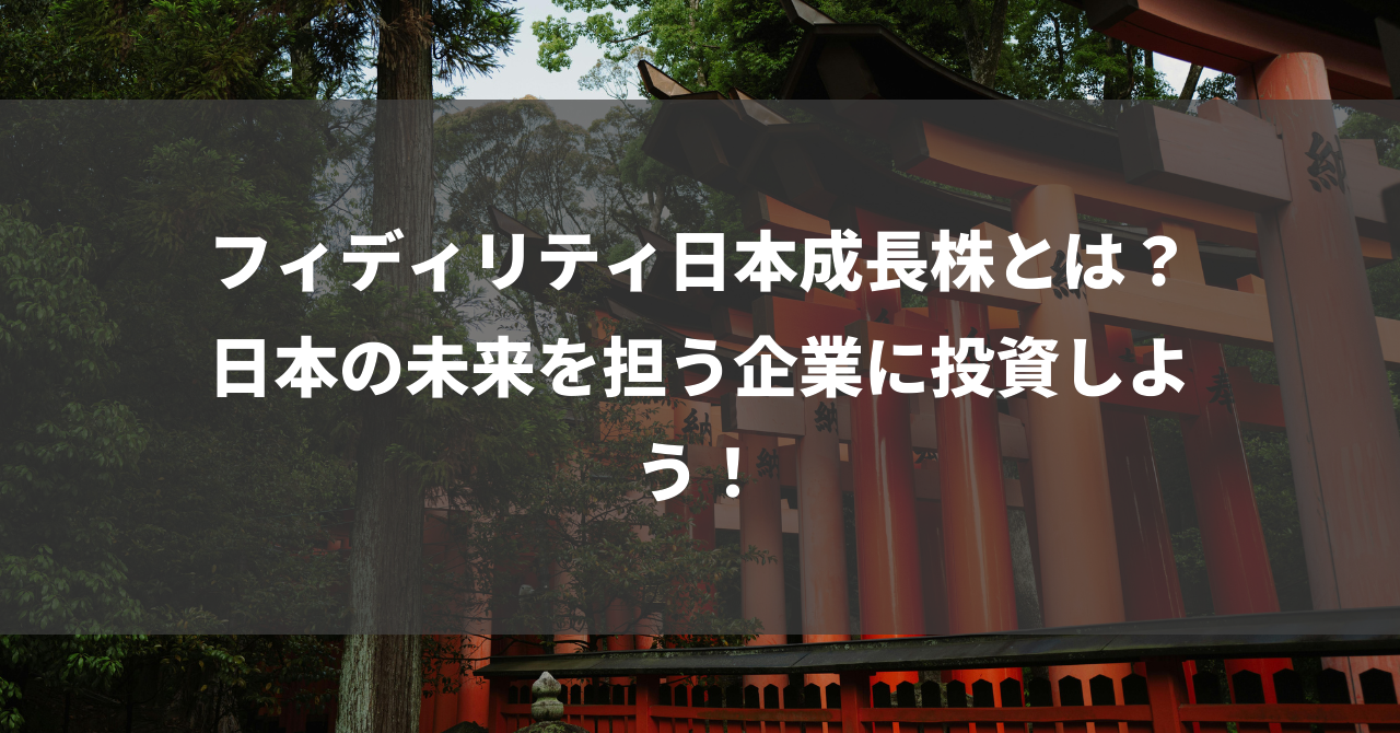 フィディリティ日本成長株とは？日本の未来を担う企業に投資しよう！