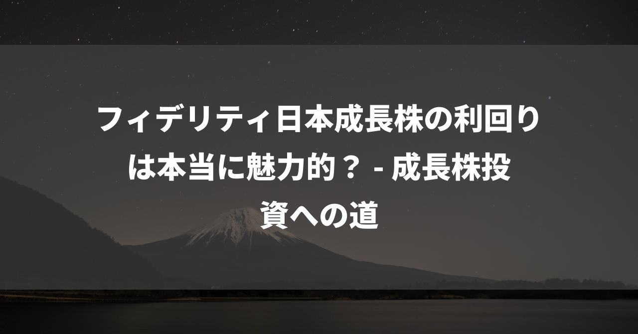 フィデリティ日本成長株の利回りは本当に魅力的？ – 成長株投資への道