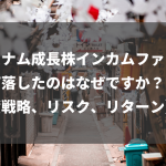 ベトナム成長株インカムファンドが下落したのはなぜですか？【投資戦略、リスク、リターン】