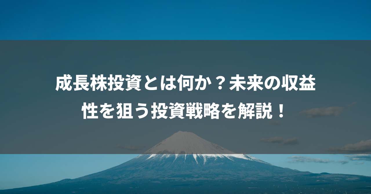 成長株投資とは何か？未来の収益性を狙う投資戦略を解説！