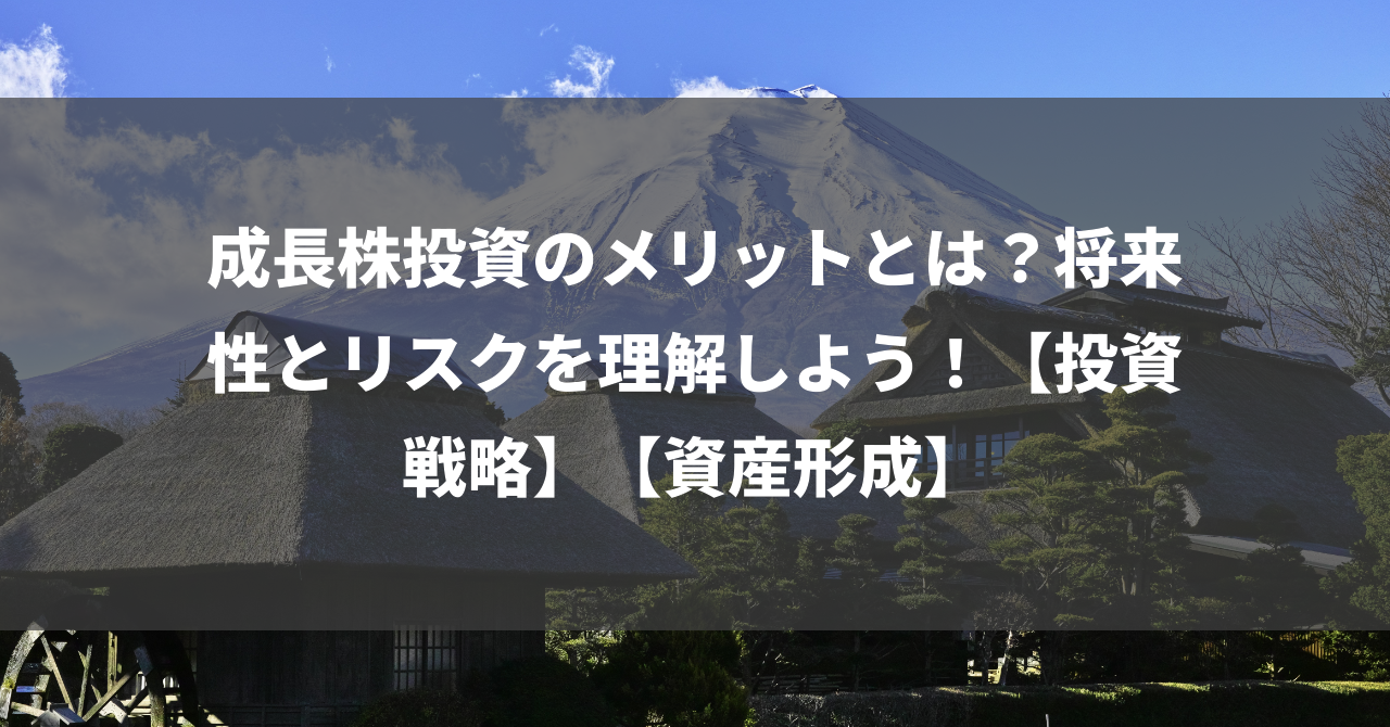 成長株投資のメリットとは？将来性とリスクを理解しよう！【投資戦略】【資産形成】