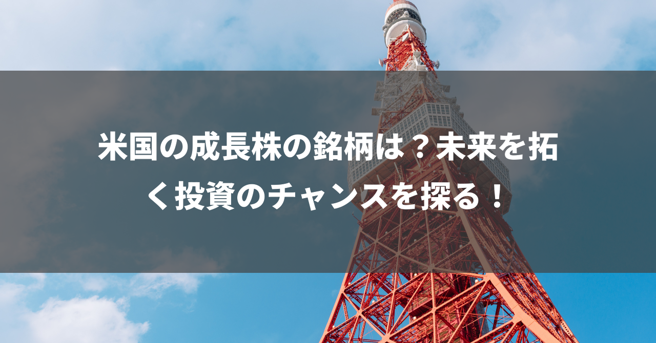 米国の成長株の銘柄は？未来を拓く投資のチャンスを探る！